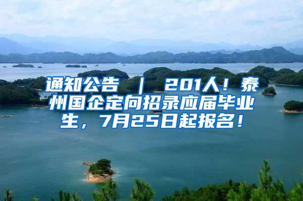 通知公告 ｜ 201人！泰州国企定向招录应届毕业生，7月25日起报名！