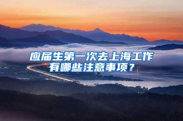 应届生第一次去上海工作有哪些注意事项？