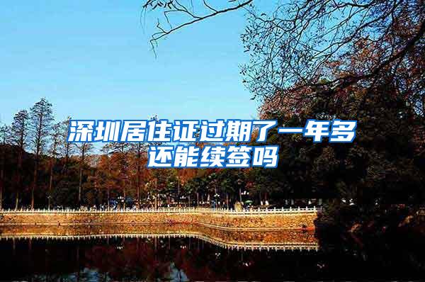 深圳居住证过期了一年多还能续签吗