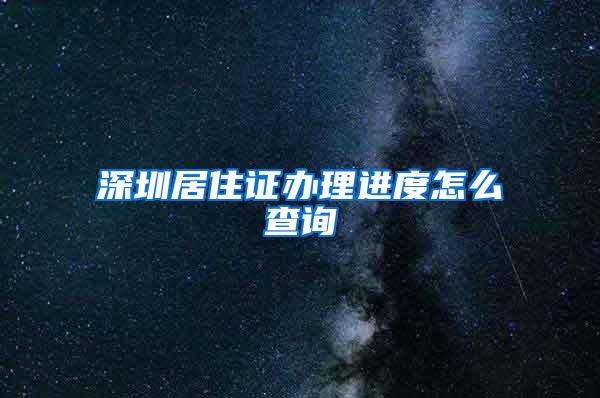 深圳居住证办理进度怎么查询