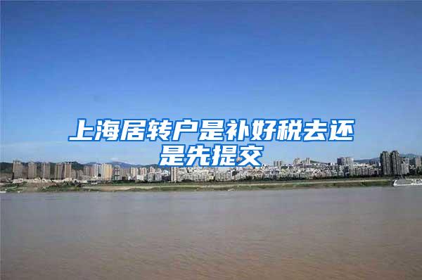 上海居转户是补好税去还是先提交