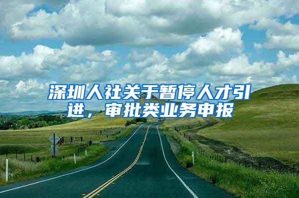 深圳人社关于暂停人才引进，审批类业务申报