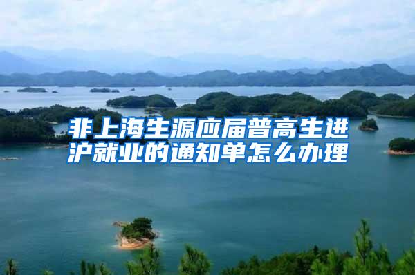 非上海生源应届普高生进沪就业的通知单怎么办理