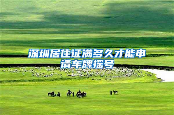 深圳居住证满多久才能申请车牌摇号