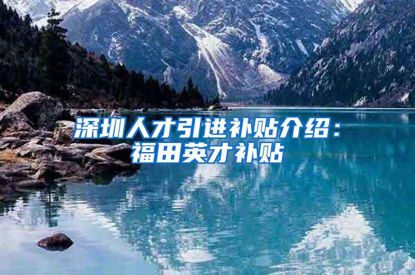深圳人才引进补贴介绍：福田英才补贴