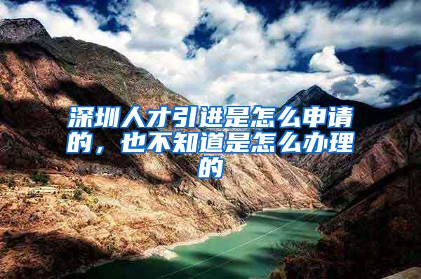 深圳人才引进是怎么申请的，也不知道是怎么办理的