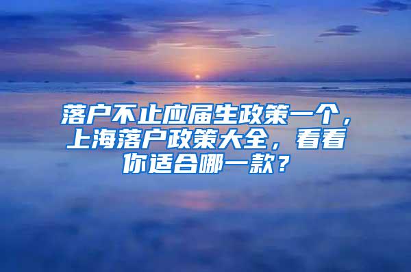 落户不止应届生政策一个，上海落户政策大全，看看你适合哪一款？