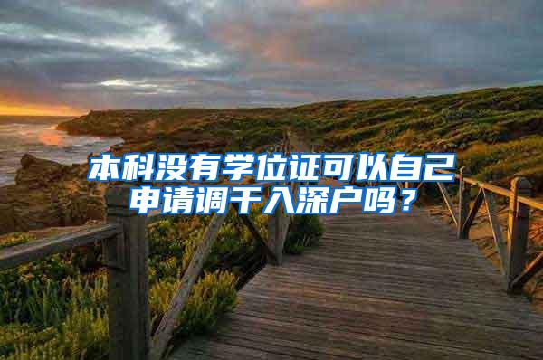本科没有学位证可以自己申请调干入深户吗？