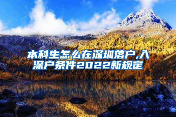 本科生怎么在深圳落户,入深户条件2022新规定