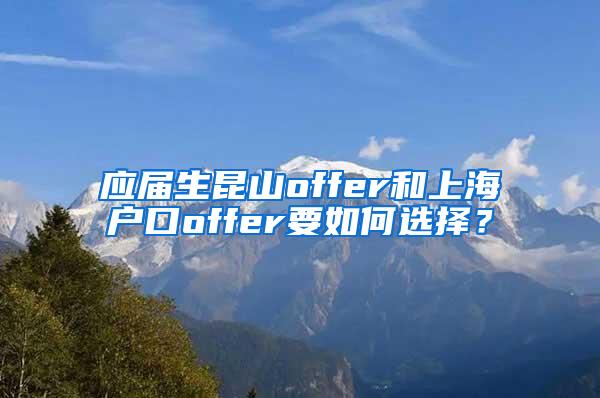 应届生昆山offer和上海户口offer要如何选择？