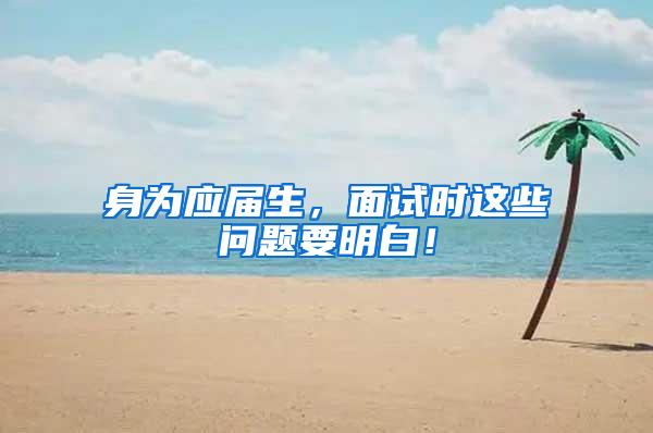 身为应届生，面试时这些问题要明白！