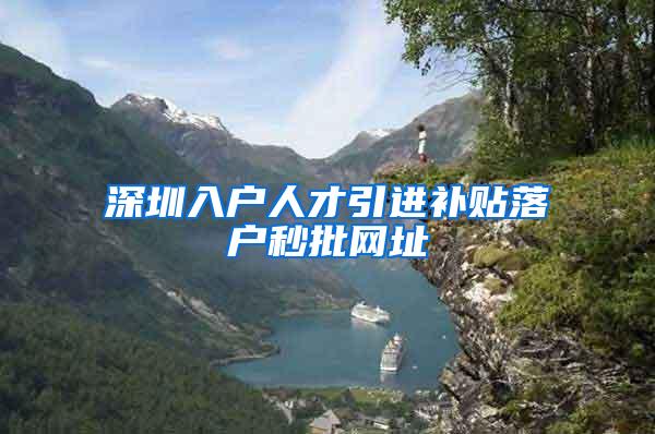深圳入户人才引进补贴落户秒批网址