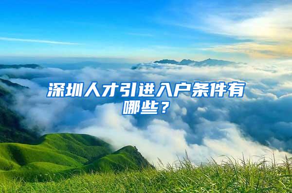 深圳人才引进入户条件有哪些？