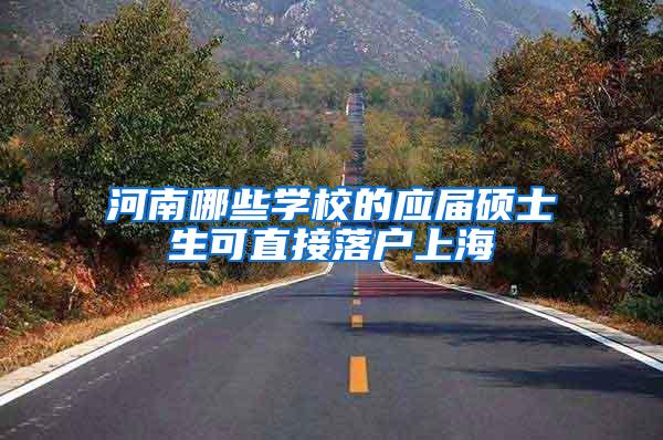 河南哪些学校的应届硕士生可直接落户上海