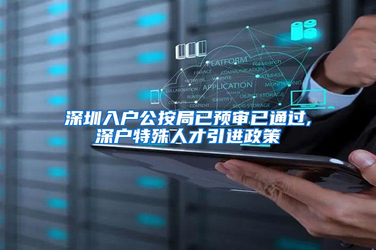 深圳入户公按局已预审已通过,深户特殊人才引进政策
