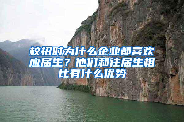 校招时为什么企业都喜欢应届生？他们和往届生相比有什么优势