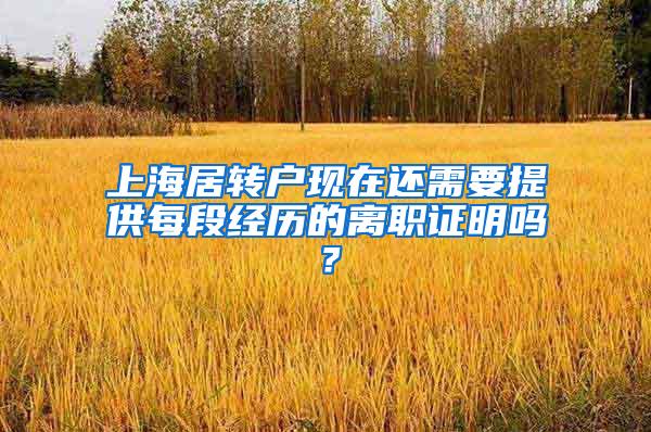 上海居转户现在还需要提供每段经历的离职证明吗？