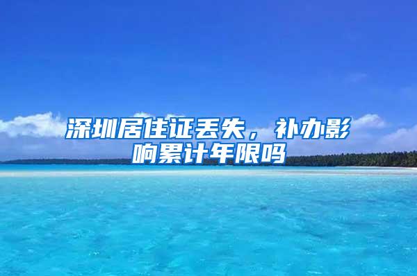 深圳居住证丢失，补办影响累计年限吗