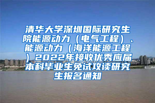 清华大学深圳国际研究生院能源动力（电气工程）、能源动力（海洋能源工程）2022年接收优秀应届本科毕业生免试攻读研究生报名通知
