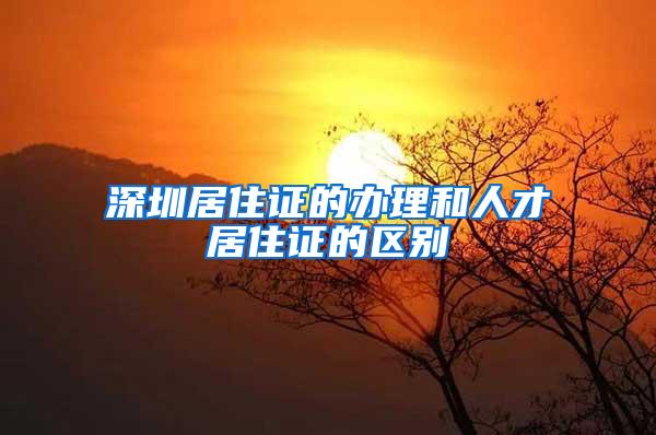 深圳居住证的办理和人才居住证的区别