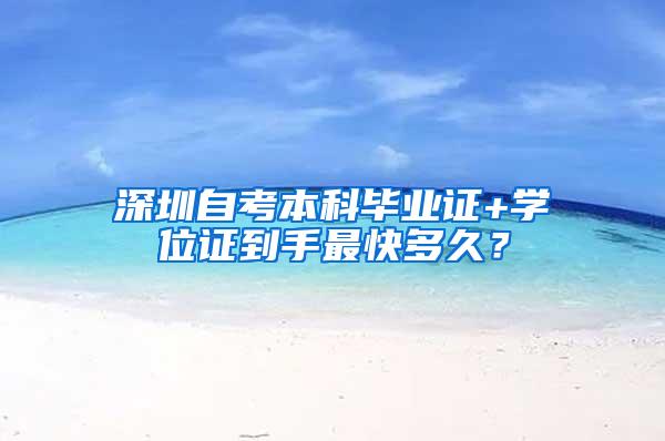 深圳自考本科毕业证+学位证到手最快多久？