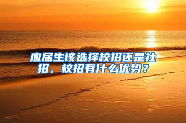 应届生该选择校招还是社招，校招有什么优势？