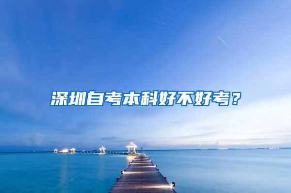 深圳自考本科好不好考？