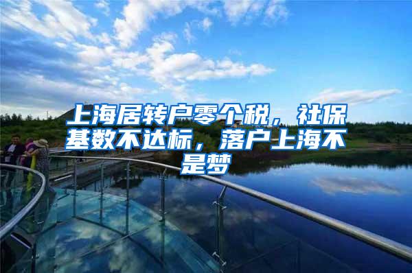 上海居转户零个税，社保基数不达标，落户上海不是梦