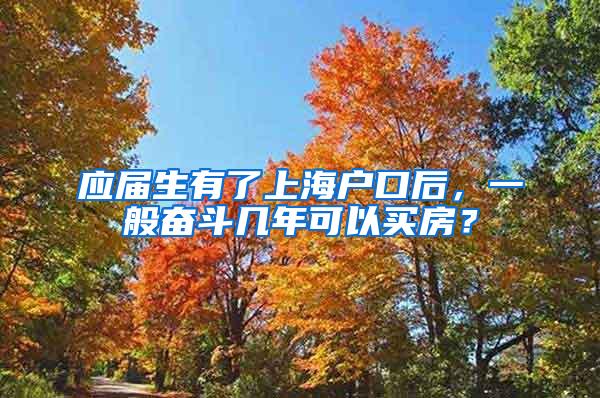 应届生有了上海户口后，一般奋斗几年可以买房？
