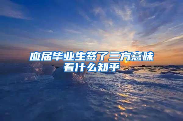 应届毕业生签了三方意味着什么知乎