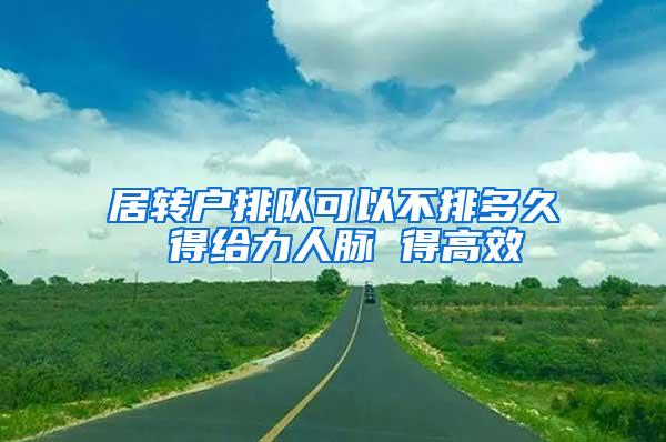 居转户排队可以不排多久 得给力人脉 得高效