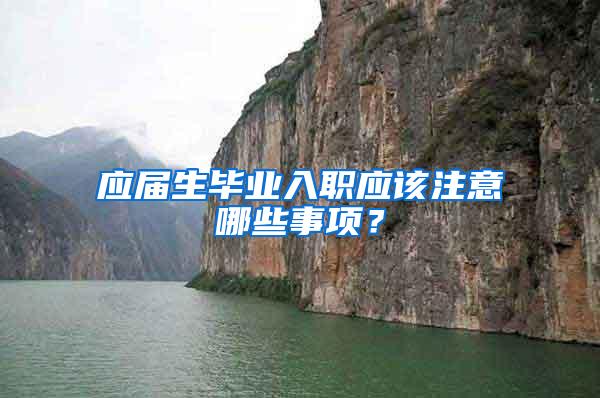 应届生毕业入职应该注意哪些事项？
