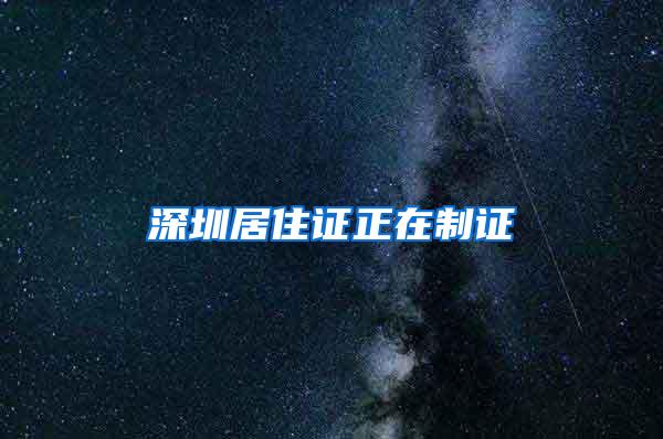 深圳居住证正在制证