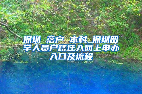 深圳 落户 本科_深圳留学人员户籍迁入网上申办入口及流程
