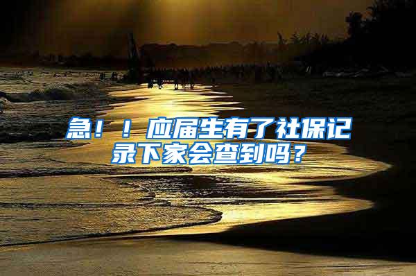 急！！应届生有了社保记录下家会查到吗？