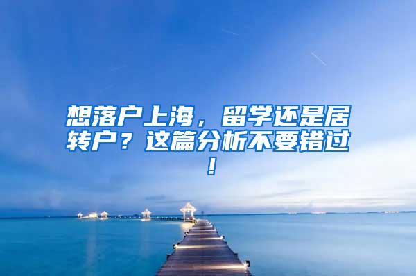 想落户上海，留学还是居转户？这篇分析不要错过！