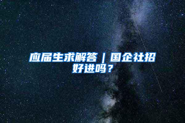 应届生求解答｜国企社招好进吗？