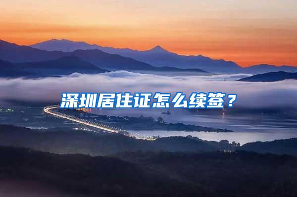 深圳居住证怎么续签？