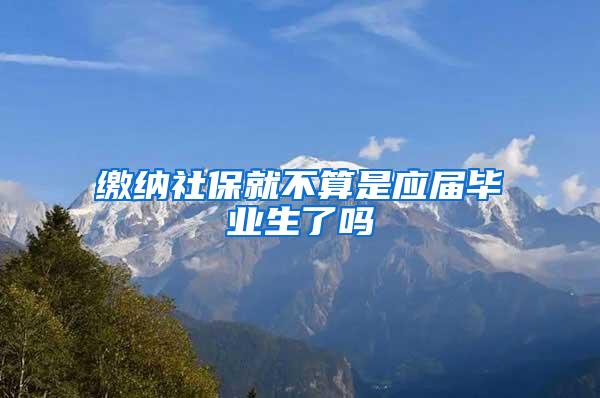 缴纳社保就不算是应届毕业生了吗