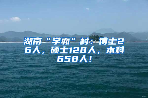 湖南“学霸”村：博士26人，硕士128人，本科658人！