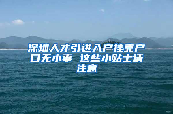 深圳人才引进入户挂靠户口无小事 这些小贴士请注意