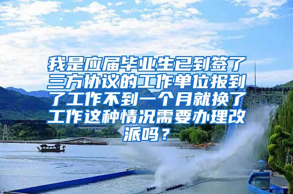 我是应届毕业生已到签了三方协议的工作单位报到了工作不到一个月就换了工作这种情况需要办理改派吗？