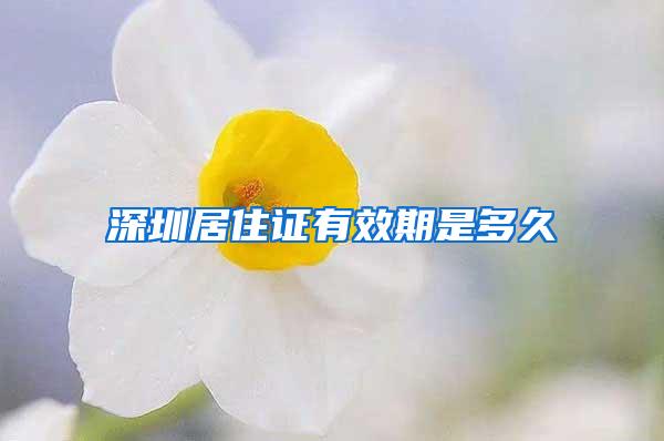 深圳居住证有效期是多久