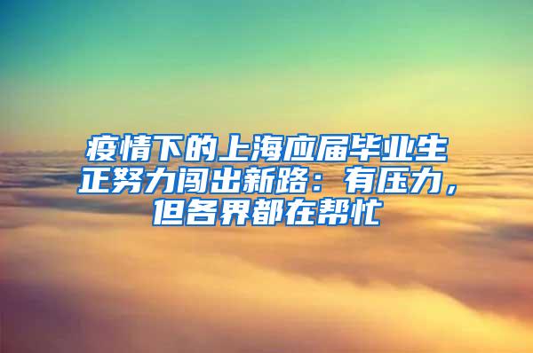 疫情下的上海应届毕业生正努力闯出新路：有压力，但各界都在帮忙