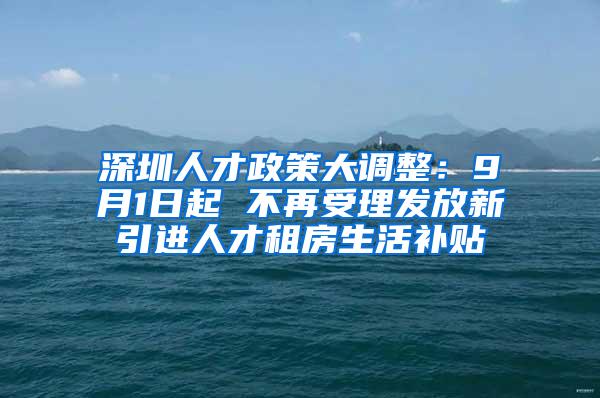 深圳人才政策大调整：9月1日起 不再受理发放新引进人才租房生活补贴