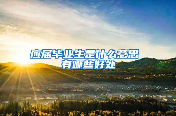 应届毕业生是什么意思 有哪些好处