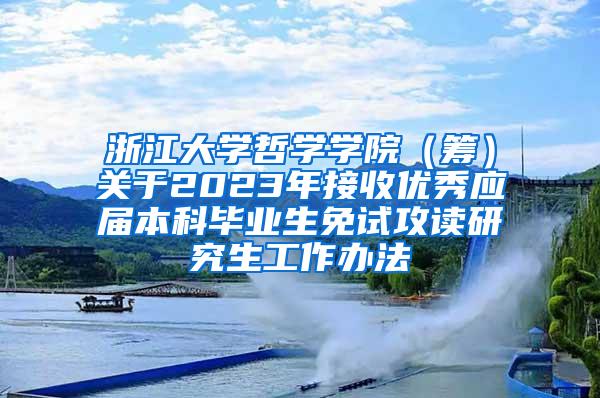 浙江大学哲学学院（筹）关于2023年接收优秀应届本科毕业生免试攻读研究生工作办法