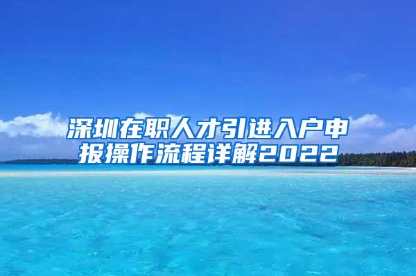 深圳在职人才引进入户申报操作流程详解2022
