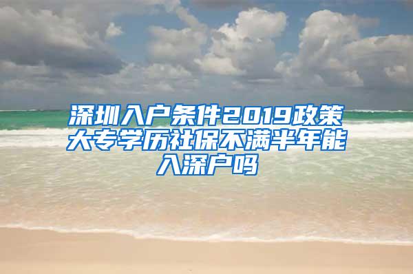 深圳入户条件2019政策大专学历社保不满半年能入深户吗