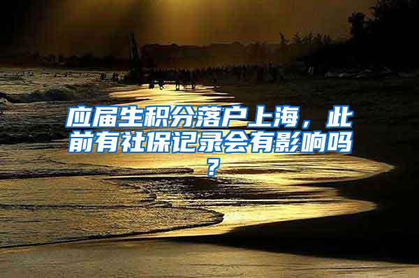应届生积分落户上海，此前有社保记录会有影响吗？